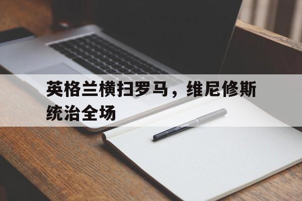 包含英格兰横扫罗马，维尼修斯统治全场的词条